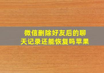 微信删除好友后的聊天记录还能恢复吗苹果