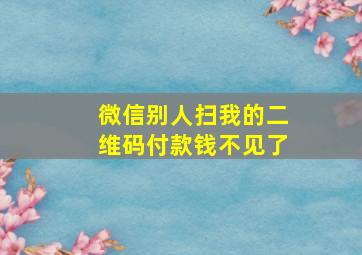 微信别人扫我的二维码付款钱不见了