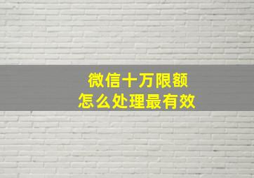 微信十万限额怎么处理最有效