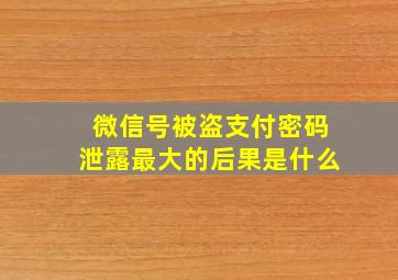 微信号被盗支付密码泄露最大的后果是什么