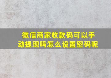 微信商家收款码可以手动提现吗怎么设置密码呢