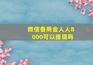 微信备用金人人8000可以提现吗