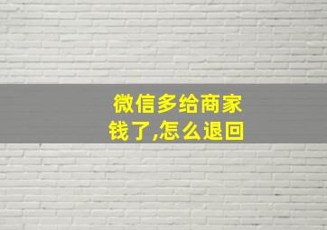 微信多给商家钱了,怎么退回