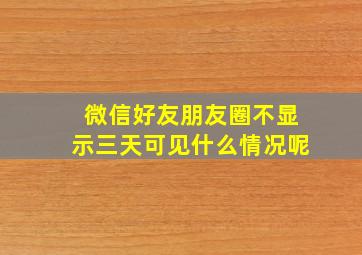 微信好友朋友圈不显示三天可见什么情况呢