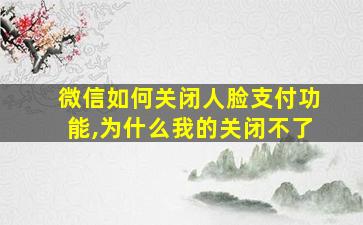 微信如何关闭人脸支付功能,为什么我的关闭不了