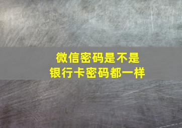 微信密码是不是银行卡密码都一样