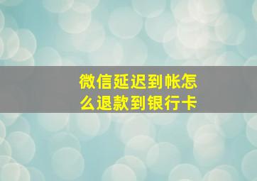 微信延迟到帐怎么退款到银行卡