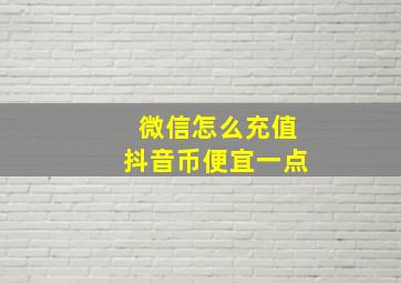 微信怎么充值抖音币便宜一点