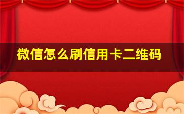 微信怎么刷信用卡二维码