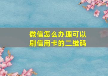 微信怎么办理可以刷信用卡的二维码