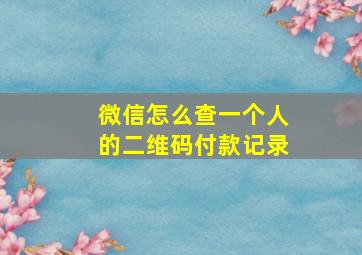 微信怎么查一个人的二维码付款记录