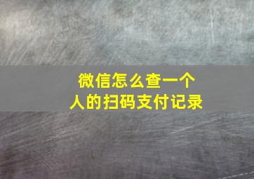 微信怎么查一个人的扫码支付记录