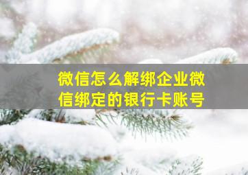 微信怎么解绑企业微信绑定的银行卡账号