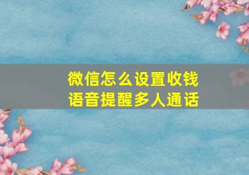 微信怎么设置收钱语音提醒多人通话