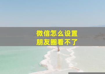 微信怎么设置朋友圈看不了