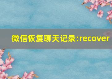 微信恢复聊天记录:recover