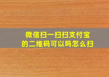 微信扫一扫扫支付宝的二维码可以吗怎么扫