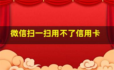 微信扫一扫用不了信用卡