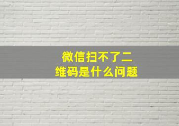 微信扫不了二维码是什么问题