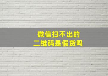 微信扫不出的二维码是假货吗