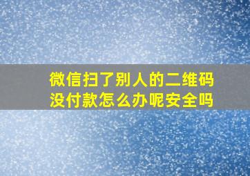 微信扫了别人的二维码没付款怎么办呢安全吗