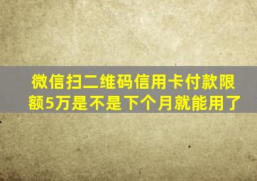 微信扫二维码信用卡付款限额5万是不是下个月就能用了