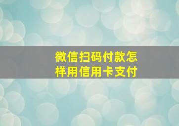 微信扫码付款怎样用信用卡支付