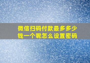 微信扫码付款最多多少钱一个呢怎么设置密码