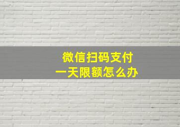 微信扫码支付一天限额怎么办