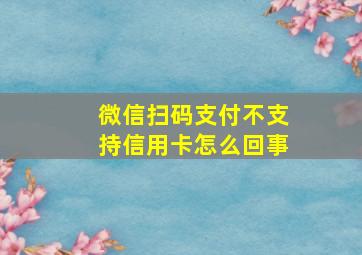 微信扫码支付不支持信用卡怎么回事