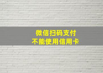 微信扫码支付不能使用信用卡