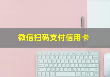 微信扫码支付信用卡