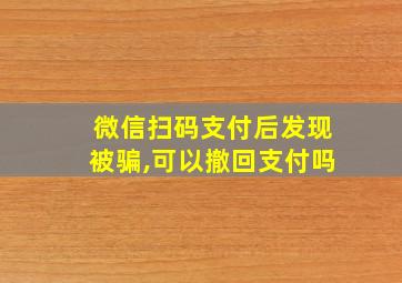 微信扫码支付后发现被骗,可以撤回支付吗