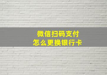 微信扫码支付怎么更换银行卡