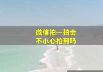 微信拍一拍会不小心拍到吗