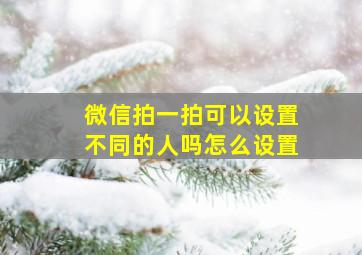 微信拍一拍可以设置不同的人吗怎么设置