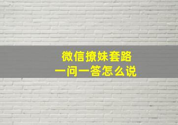 微信撩妹套路一问一答怎么说