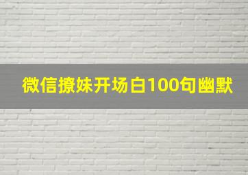 微信撩妹开场白100句幽默