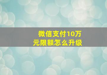 微信支付10万元限额怎么升级