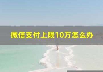 微信支付上限10万怎么办