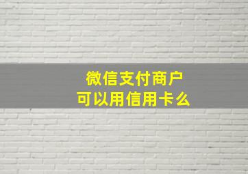 微信支付商户可以用信用卡么