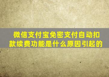 微信支付宝免密支付自动扣款续费功能是什么原因引起的