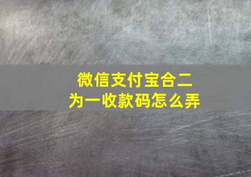 微信支付宝合二为一收款码怎么弄