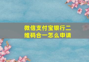 微信支付宝银行二维码合一怎么申请