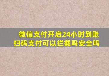 微信支付开启24小时到账扫码支付可以拦截吗安全吗