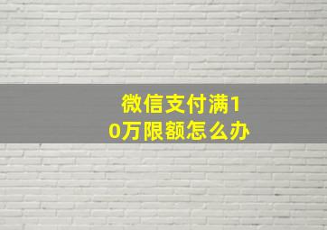 微信支付满10万限额怎么办