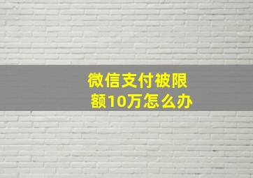 微信支付被限额10万怎么办