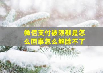 微信支付被限额是怎么回事怎么解除不了