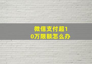 微信支付超10万限额怎么办