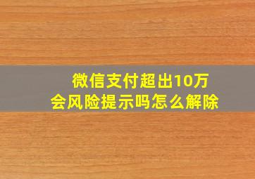 微信支付超出10万会风险提示吗怎么解除